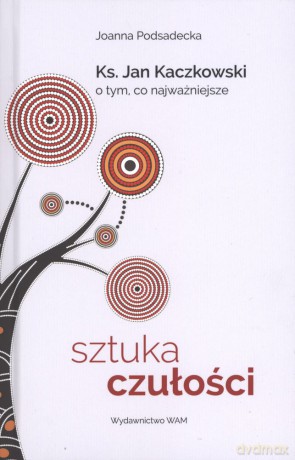 Sztuka czułości. Ksiądz Jan Kaczkowski o tym co najważniejsze - Joanna Podsadecka [KSIĄŻKA]