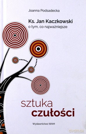Sztuka czułości. Ksiądz Jan Kaczkowski o tym co najważniejsze - Joanna Podsadecka [KSIĄŻKA]