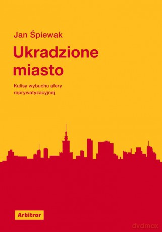 Ukradzione miasto. Kulisy afery reprywatyzacyjnej - Jan Śpiewak [KSIĄŻKA]
