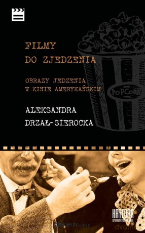 Filmy do zjedzenia. Obrazy jedzenia w kinie - Aleksandra Drzał-Sierocka [KSIĄŻKA]