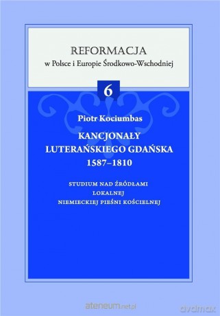 Kancjonał Luterańskiego Gdańska 1587-1810 - Piotr Kociumbas [KSIĄŻKA]