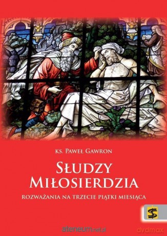 Słudzy miłosierdzia. Rozważania na trzecie piątki - ks. Paweł Gawron [KSIĄŻKA]