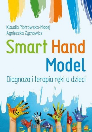 Smart Hand Model. Diagnoza i terapia ręki u dzieci - Klaudia Piotrowska-Madej, Agnieszka Żychowicz [KSIĄŻKA]