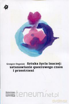 Sztuka życia inaczej: ustanawianie queerowego - Grzegorz Stępniak [KSIĄŻKA]