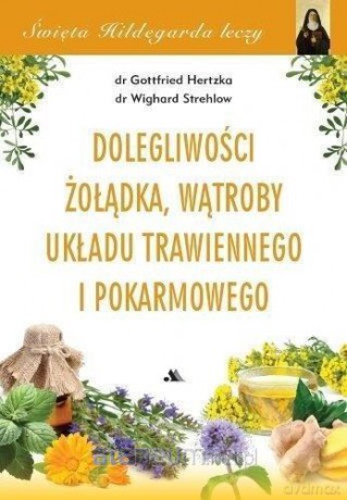 Święta Hildegarda leczy. Dolegliwości wątroby, układu trawiennego i pokarmowego - Hertzka Gottfried, Strehlow Wighard [KSIĄŻKA]