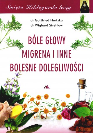 Święta Hildegarda leczy. Bóle głowy, migrena - Hertzka Gottfried, Strehlow Wighard [KSIĄŻKA]