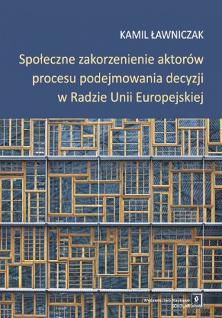 Społeczne zakorzenienie aktorów procesu podejmowania decyzji w Radzie Unii Europejskiej - Kamil Ławniczak [KSIĄŻKA]