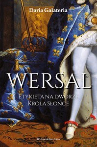 Wersal. Etykieta na dworze Króla Słońce - Daria Galateria [KSIĄŻKA]