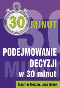 Podejmowanie decyzji w 30 minut - Dagmar Herzog, Lena Brenk [KSIĄŻKA]