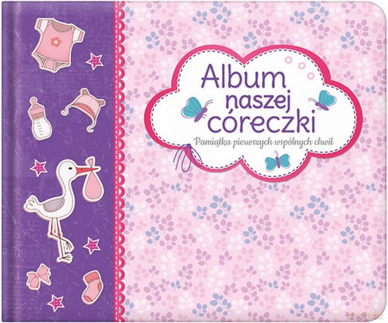 Album naszej córeczki. Pamiątka pierwszych wspólnych chwil [KSIĄŻKA]