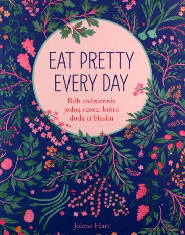 Eat pretty every day. Rób codziennie jedną rzecz która doda ci blasku - Hart Jolene [KSIĄŻKA]