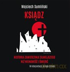 Ksiądz. Historia zawierzenia silniejszego niż nienawiść i śmierć - Wojciech Sumliński [AUDIOBOOK]