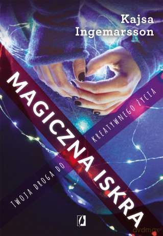 Magiczna iskra. Twoja droga do kreatywnego życia - Kajsa Ingemarsson [KSIĄŻKA]