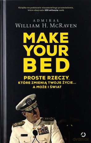 Make your bed. Proste rzeczy które zmienią twoje życie a może i świat - Admirał William H. Mcraven [KSIĄŻKA]