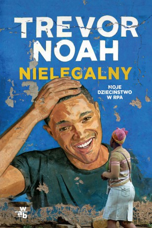 Nielegalny. Moje dzieciństwo w RPA - Trevor Noah [KSIĄŻKA]