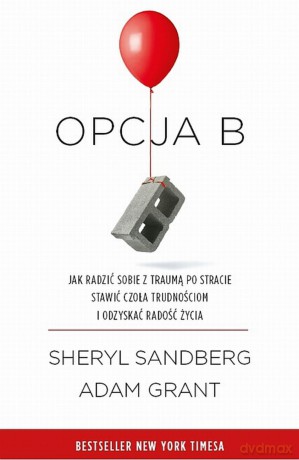 Opcja B. Jak radzić sobie z traumą po stracie, stawić czoła trudnościom i odzyskać radość życia - Sheryl Sandberg [KSIĄŻKA]