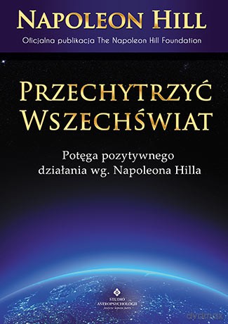 Przechytrzyć wszechświat. Potęga pozytywnego działania wg Napoleona Hilla - Napoleon Hill [KSIĄŻKA]