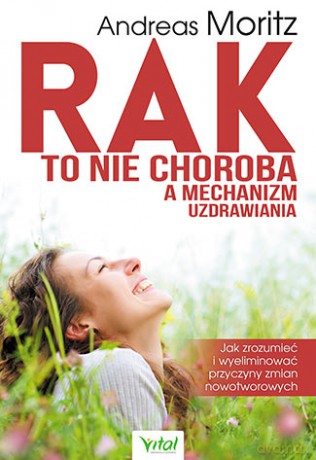Rak to nie choroba a mechanizm uzdrawiania. Jak zrozumieć i wyeliminować przyczyny zmian nowotworowych - Andreas Moritz [KSIĄŻKA]