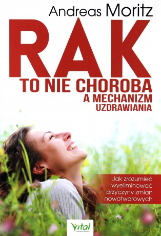 Rak to nie choroba a mechanizm uzdrawiania. Jak zrozumieć i wyeliminować przyczyny zmian nowotworowych - Andreas Moritz [KSIĄŻKA]
