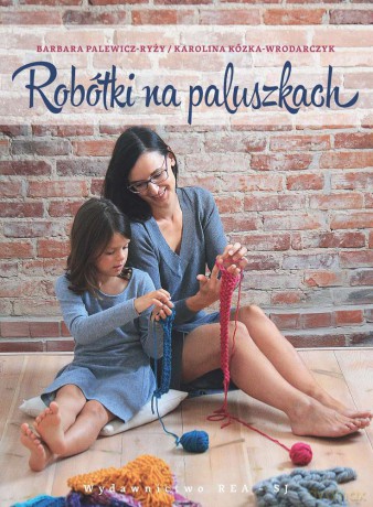 Robótki na paluszkach czyli jak spleść szalik, czapkę lub torbę bez drutów i szydełka - Barbara Palewicz-Ryży [KSIĄŻKA]