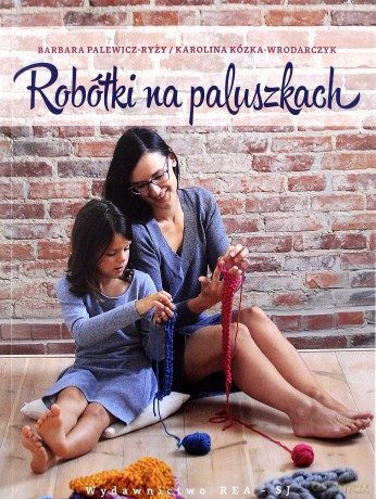 Robótki na paluszkach czyli jak spleść szalik, czapkę lub torbę bez drutów i szydełka - Barbara Palewicz-Ryży [KSIĄŻKA]