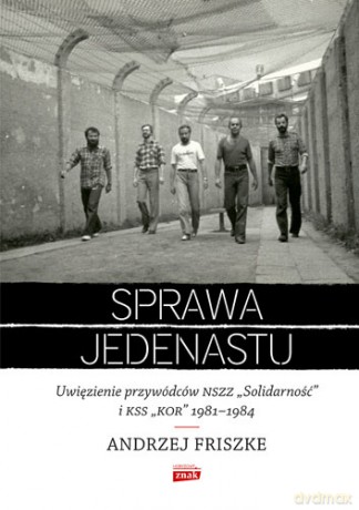 Sprawa jedenastu. Uwięzienie przywódców NSZZ Solidarność i KSS KOR 1981-1984 - Andrzej Friszke [KSIĄŻKA]