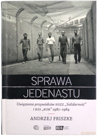 Sprawa jedenastu. Uwięzienie przywódców NSZZ Solidarność i KSS KOR 1981-1984 - Andrzej Friszke [KSIĄŻKA]