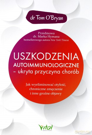 Uszkodzenia autoimmunologiczne. Ukryta przyczyna chorób. Jak wyeliminować otyłość chroniczne zmęczenie i inne groźne objawy - Tom Obryan [KSIĄŻKA]