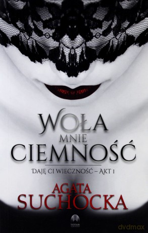 Woła mnie ciemność. Daję ci wieczność akt 1 - Agata Suchocka [KSIĄŻKA]