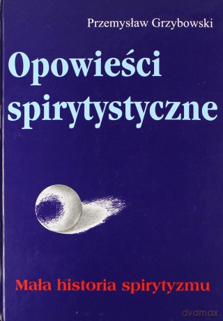 Opowieści spirytystyczne. Mała historia spirytyzmu - Przemysław Grzybowski [KSIĄŻKA]