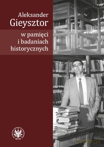 Aleksander Gieysztor w pamięci i badaniach historycznych - Alicja Kulecka [KSIĄŻKA]