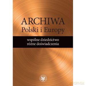 Archiwa Polski i Europy: wspólne dziedzictwo - różne doświadczenia - Alicja Kulecka [KSIĄŻKA]