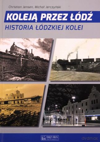 Koleją przez Łódź. Historia łódzkiej kolei - Michał Jerczyński [KSIĄŻKA]