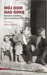 Mój dom nad Odrą. Pamiętniki osadników Ziem Zachodnich po 1945 roku - Beata Halicka [KSIĄŻKA]