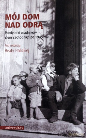 Mój dom nad Odrą. Pamiętniki osadników Ziem Zachodnich po 1945 roku - Beata Halicka [KSIĄŻKA]