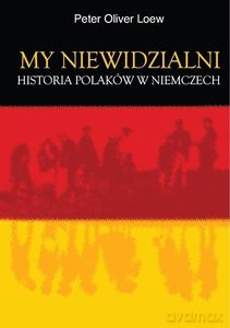 My niewidzialni. Historia Polaków w Niemczech - Oliver Loew Peter [KSIĄŻKA]