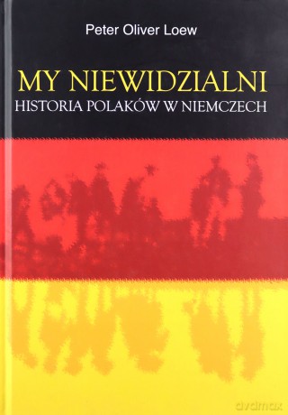 My niewidzialni. Historia Polaków w Niemczech - Oliver Loew Peter [KSIĄŻKA]