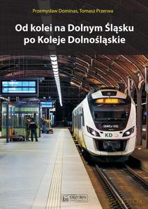 Od kolei na Dolnym Śląsku po Koleje Dolnośląskie - Przemysław Dominas, Tomasz Przerwa [KSIĄŻKA]