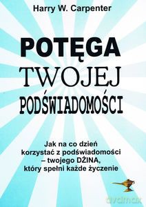 Potęga twojej podświadomości. Jak na co dzień korzystać z podświadomości - twojego dżina, który spełni każde życzenie - Harry W. Carpenter [KSIĄŻKA]