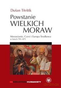 Powstanie Wielkich Moraw. Morawianie, Czesi i Europa Środkowa w latach 791-871 - Dusan Trestík [KSIĄŻKA]