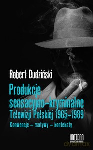Produkcje sensacyjno-kryminalne Telewizji Polskiej 1965-1989. Konwencje - motywy - konteksty - Robert Dudziński [KSIĄŻKA]