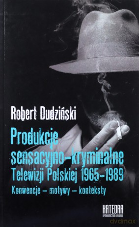 Produkcje sensacyjno-kryminalne Telewizji Polskiej 1965-1989. Konwencje - motywy - konteksty - Robert Dudziński [KSIĄŻKA]
