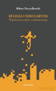 Religia i sekularyzm. Współczesny spór o sekularyzację - Miłosz Puczydłowski [KSIĄŻKA]