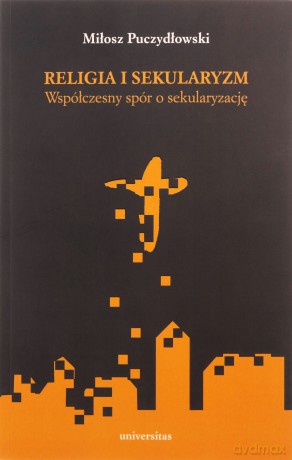 Religia i sekularyzm. Współczesny spór o sekularyzację - Miłosz Puczydłowski [KSIĄŻKA]