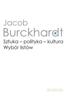 Sztuka - polityka - kultura. Wybór listów - Jacob Burckhardt [KSIĄŻKA]