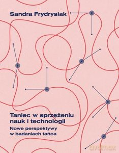 Taniec w sprzężeniu nauk i tachnologii. Nowe perspektywy w badaniach tańca - Sandra Frydrysiak [KSIĄŻKA]