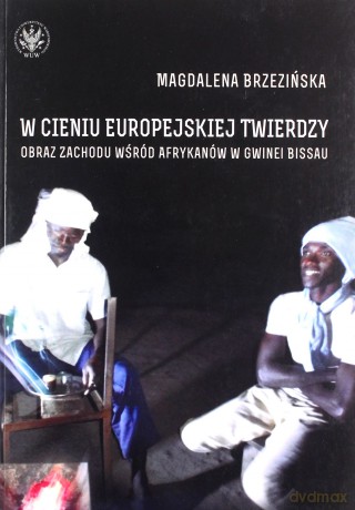 W cieniu europejskiej twierdzy. Obraz Zachodu wśród Afrykanów w Gwinei Bissau - Magdalena Brzezińska [KSIĄŻKA]