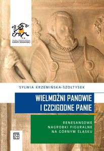 Wielmożni Panowie i Czcigodne Panie. Renesansowe nagrobki figuralne na Górnym Śląsku - Sylwia Krzemińska-Szołtysek [KSIĄŻKA]
