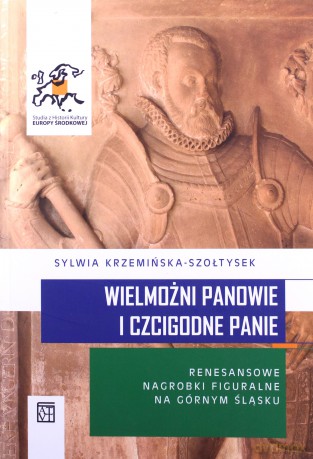 Wielmożni Panowie i Czcigodne Panie. Renesansowe nagrobki figuralne na Górnym Śląsku - Sylwia Krzemińska-Szołtysek [KSIĄŻKA]