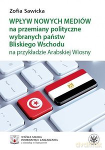 Wpływ nowych mediów na przemiany polityczne wybranych państw Bliskiego Wschodu na przykładzie Arabskiej Wiosny - Zofia Sawicka [KSIĄŻKA]